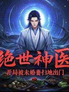 绝世神医：开局被未婚妻扫地出绝世神医：开局被未婚妻扫地出