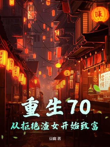 重生70：从拒绝渣女开始致富重生70：从拒绝渣女开始致富