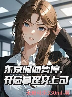 东京时间暂停，开局拿捏女上司东京时间暂停，开局拿捏女上司
