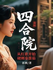 四合院：从红歌开始硬刚秦淮茹四合院：从红歌开始硬刚秦淮茹