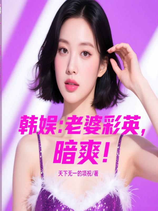 韩娱：老婆彩英，暗爽！韩娱：老婆彩英，暗爽！